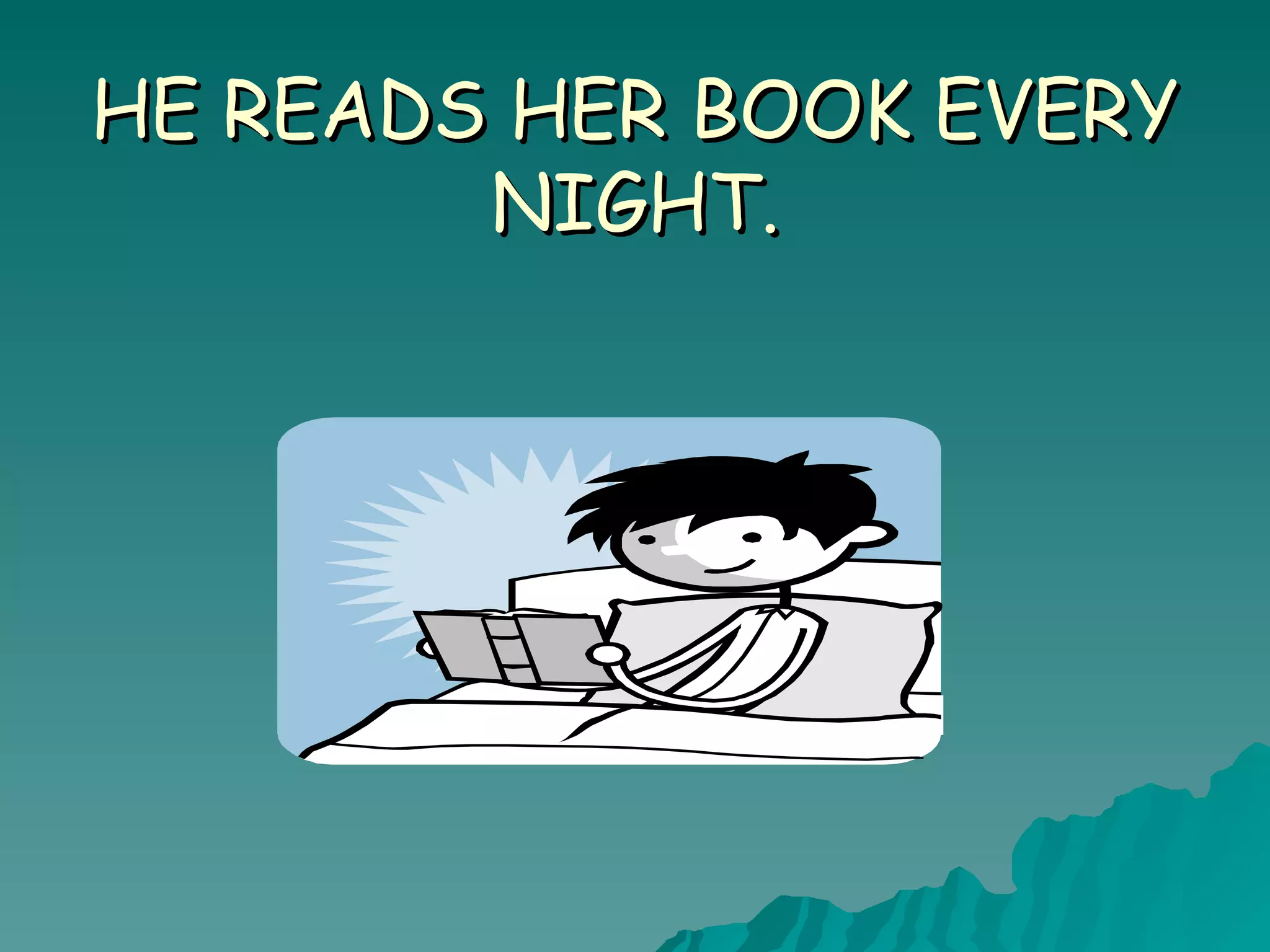 HE READS HER BOOK EVERY NIGHT.
