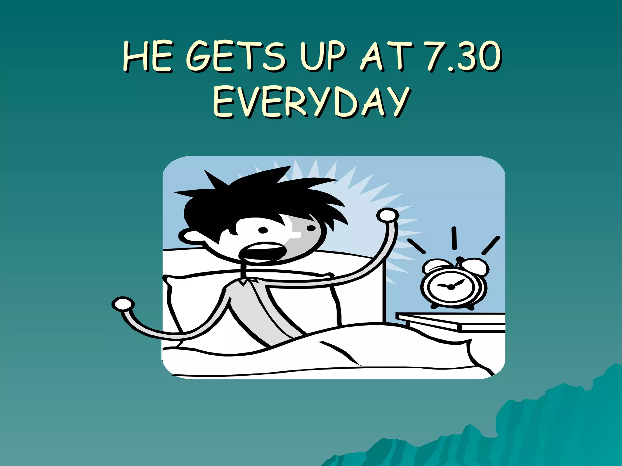 HE GETS UP AT 7.30 EVERYDAY