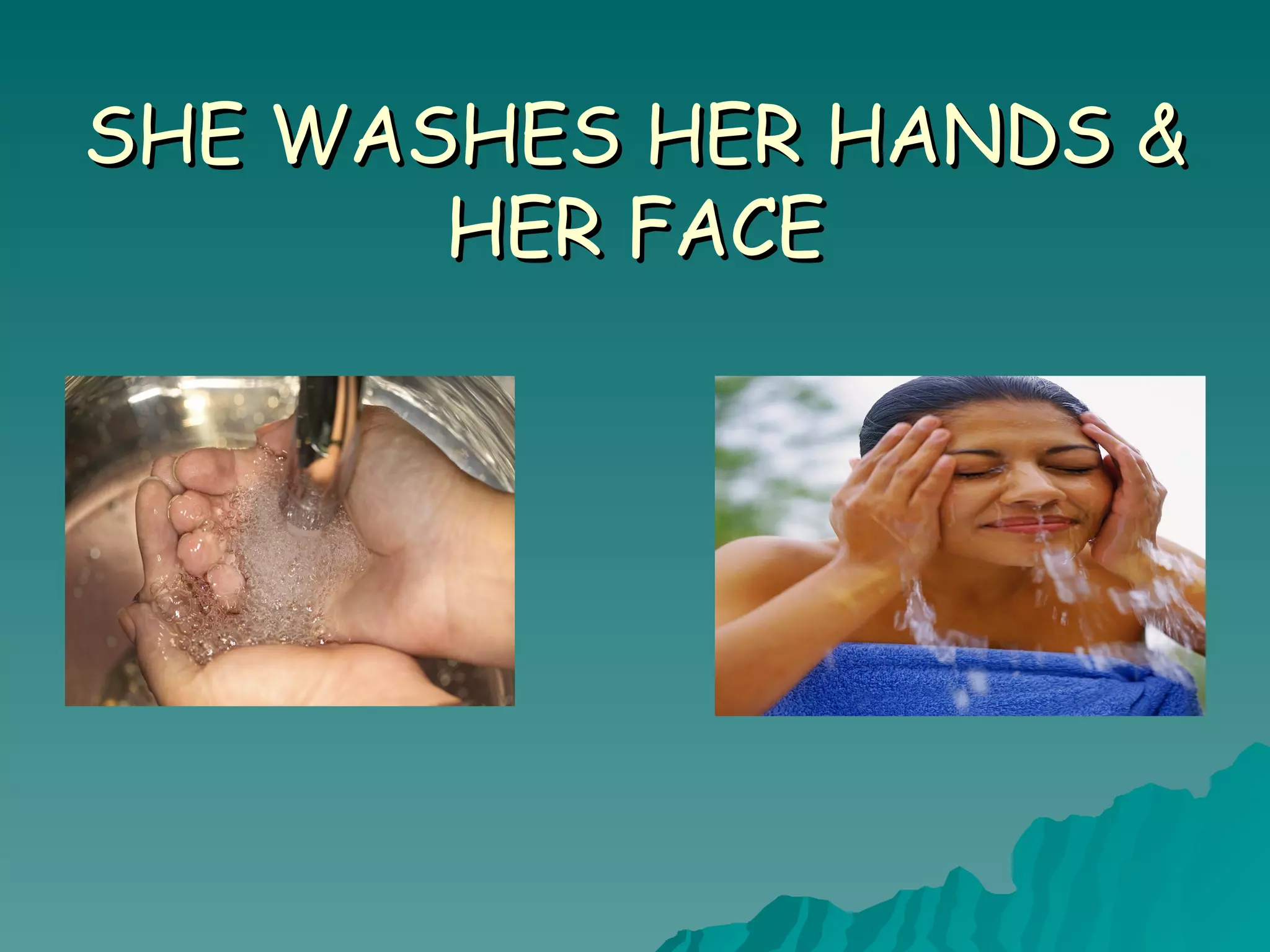 SHE WASHES HER HANDS & HER FACE