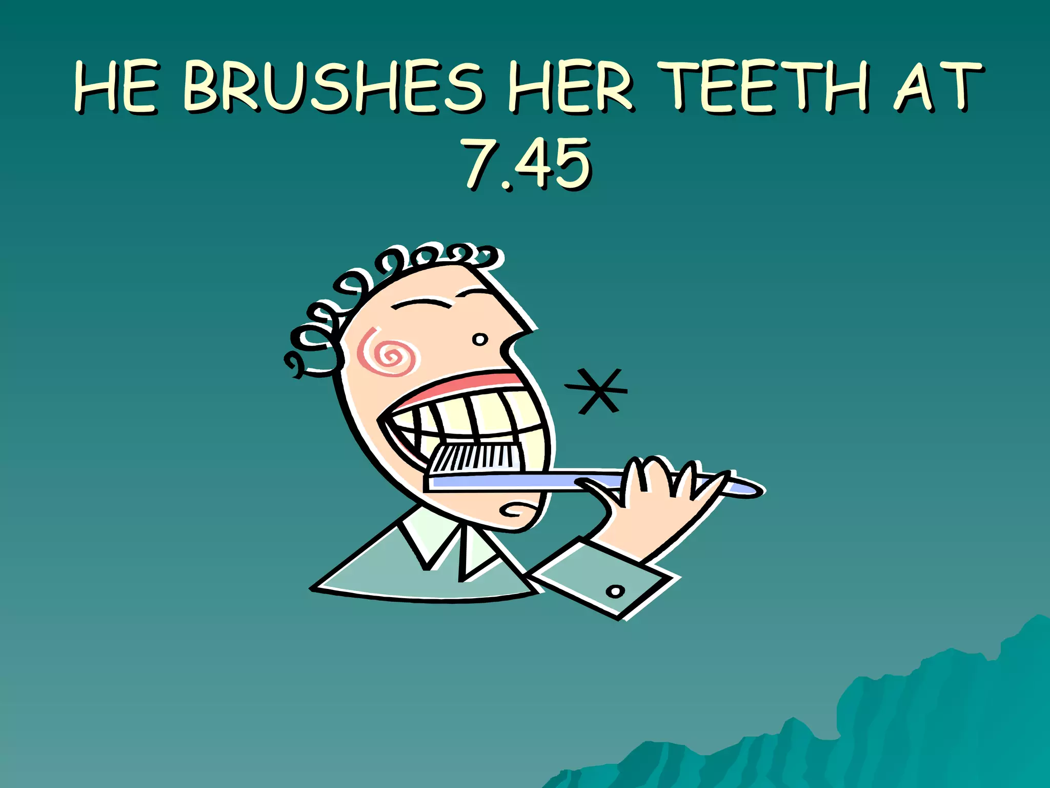 HE BRUSHES HER TEETH AT 7.45