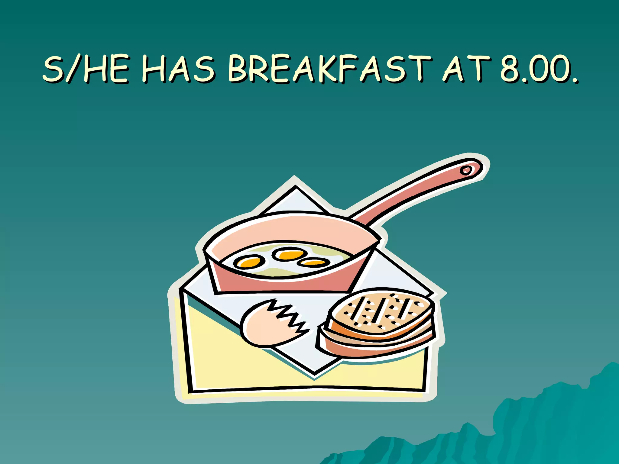S/HE HAS BREAKFAST AT 8.00.