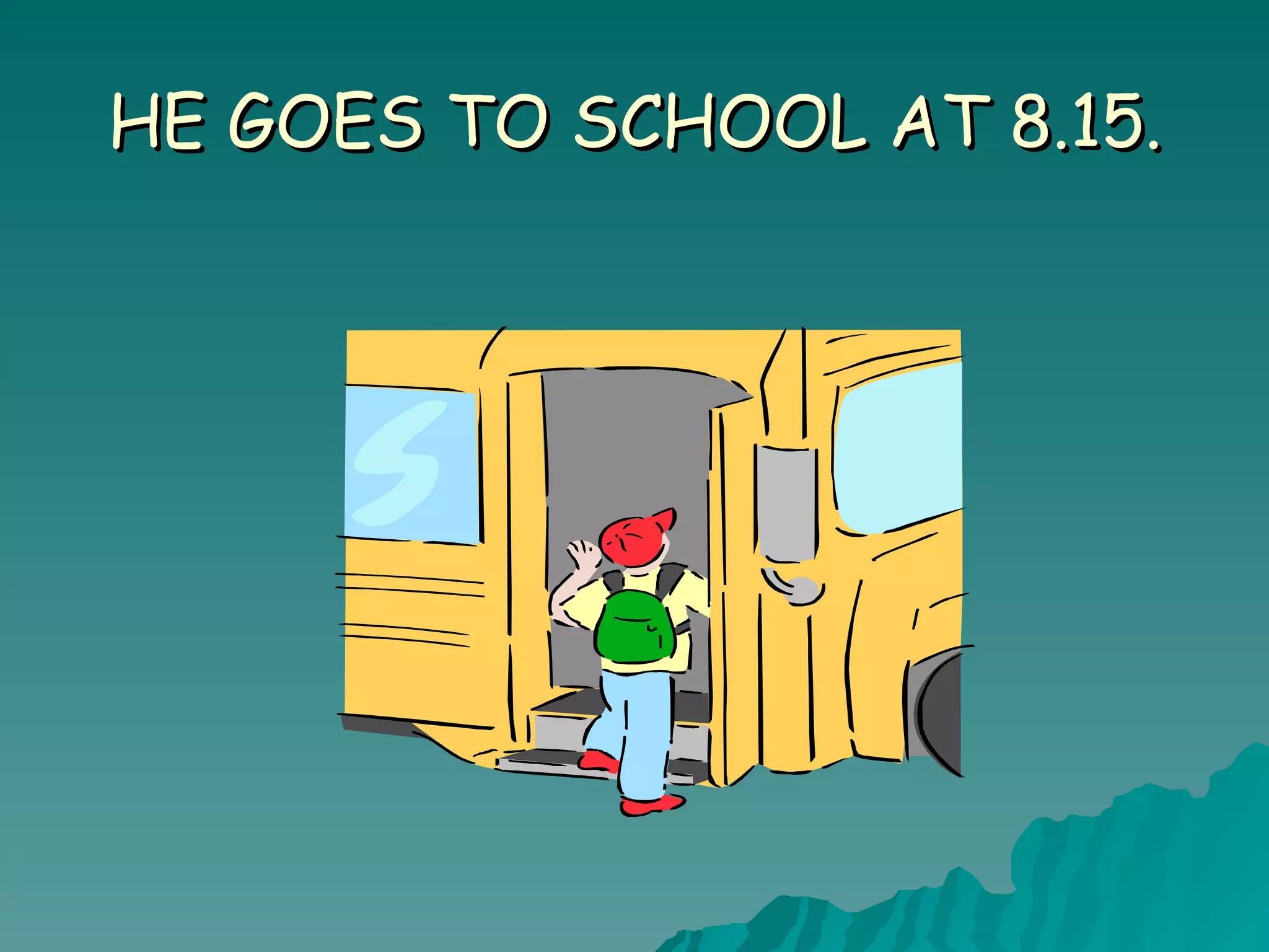 HE GOES TO SCHOOL AT 8.15.