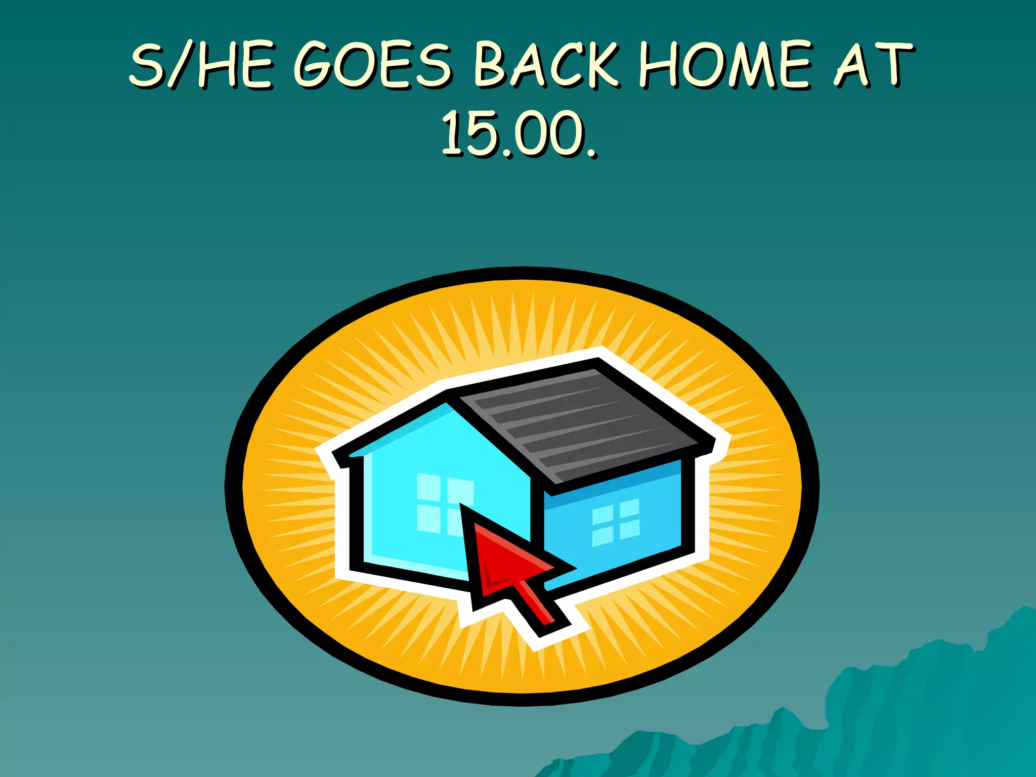 S/HE GOES BACK HOME AT 15.00.