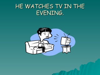 HE WATCHES TV IN THE EVENING. 