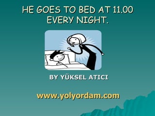 HE GOES TO BED AT 11.00 EVERY NIGHT. BY YÜKSEL ATICI www.yolyordam.com 
