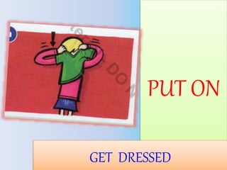 PUT ON
GET DRESSED
 