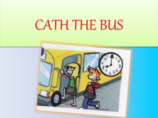 CATH THE BUS
 