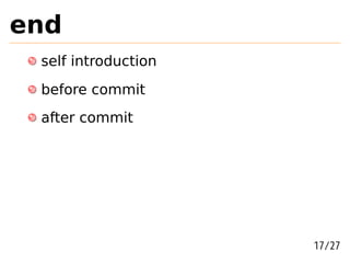 end
 self introduction
 before commit
 after commit




                     17/27
 
