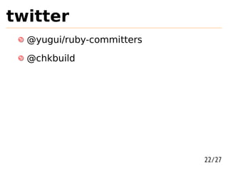 twitter
  @yugui/ruby-committers
  @chkbuild




                           22/27
 