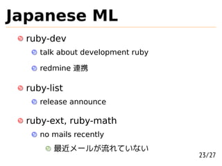 Japanese ML
 ruby-dev
    talk about development ruby

    redmine 連携

 ruby-list
    release announce

 ruby-ext, ruby-math
    no mails recently
       最近メールが流れていない
                                  23/27
 