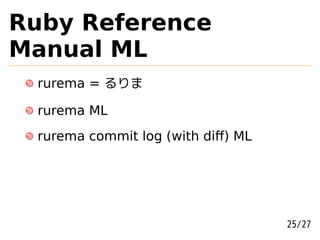 Ruby Reference
Manual ML
 rurema = るりま

 rurema ML
 rurema commit log (with diﬀ) ML




                                   25/27
 