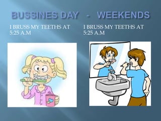 I BRUSS MY TEETHS AT   I BRUSS MY TEETHS AT
5:25 A.M               5:25 A.M
 