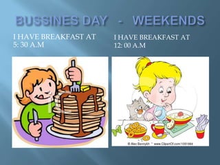 I HAVE BREAKFAST AT   I HAVE BREAKFAST AT
5: 30 A.M             12: 00 A.M
 