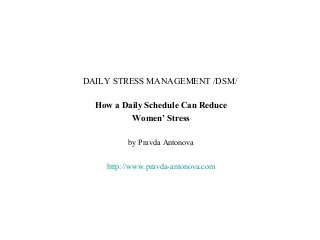 DAILY STRESS MANAGEMENT /DSM/

  How a Daily Schedule Can Reduce
          Women’ Stress

         by Pravda Antonova

    http://www.pravda-antonova.com
 