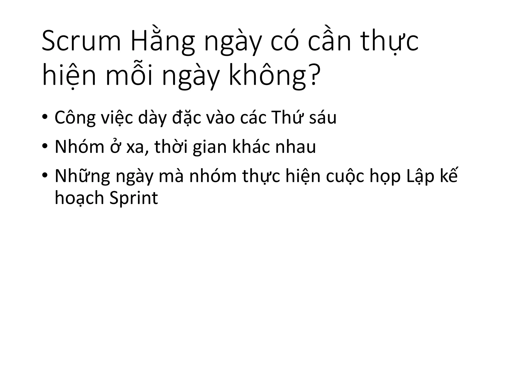 Scrum Hằng ngày có cần thực
hiện mỗi ngày không?
• Công việc dày đặc vào các Thứ sáu
• Nhóm ở xa, thời gian khác nhau
• Những ngày mà nhóm thực hiện cuộc họp Lập kế
hoạch Sprint
 