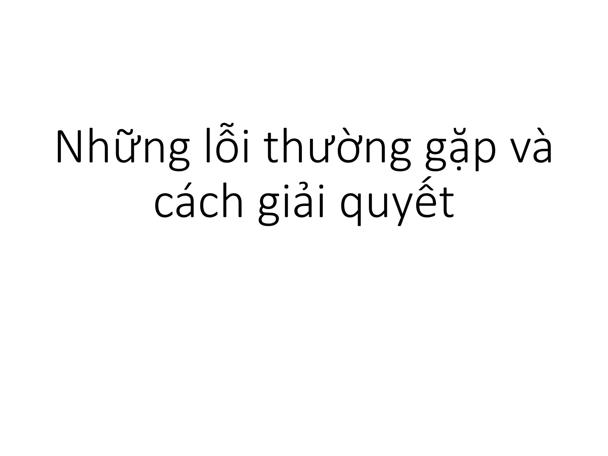Những lỗi thường gặp và
cách giải quyết
 