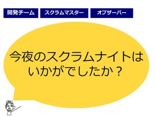 今夜のスクラムナイトは
いかがでしたか？
開発チーム オブザーバースクラムマスター
 