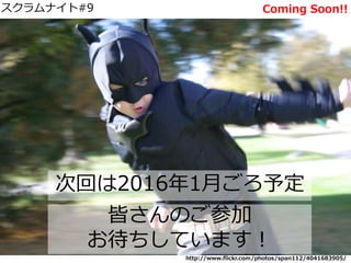 スクラムナイト#9
次回は2016年1月ごろ予定
http://www.flickr.com/photos/span112/4041683905/
皆さんのご参加
お待ちしています！
Coming Soon!!
 