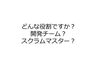 どんな役割ですか？
開発チーム？
スクラムマスター？
 