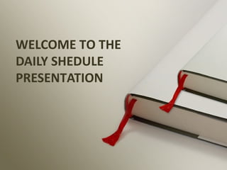 WELCOME TO THE
DAILY SHEDULE
PRESENTATION
 