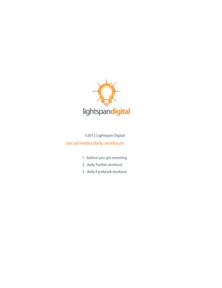 ©2012 Lightspan Digital

social media daily workouts

       1. before you get tweeting
       2. daily Twitter workout
       3. daily Facebook workout
 
