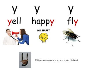 y     y                               y
yell   happy                          fly



       RWI phrase- down a horn and under his head
 