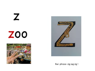 z
zoo

      Rwi phrase- zig zag zig !
 