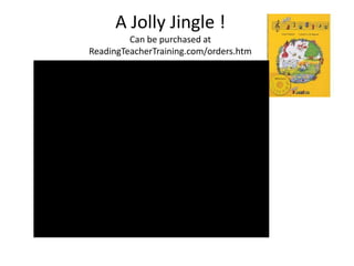 A Jolly Jingle !
         Can be purchased at
ReadingTeacherTraining.com/orders.htm
 