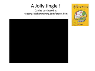 A Jolly Jingle !
         Can be purchased at
ReadingTeacherTraining.com/orders.htm
 