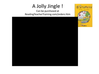A Jolly Jingle !
         Can be purchased at
ReadingTeacherTraining.com/orders.htm
 