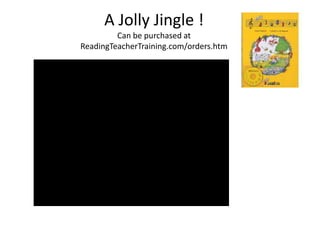 A Jolly Jingle !
         Can be purchased at
ReadingTeacherTraining.com/orders.htm
 