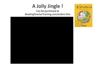 A Jolly Jingle !
         Can be purchased at
ReadingTeacherTraining.com/orders.htm
 