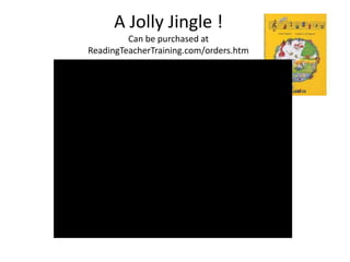 A Jolly Jingle !
         Can be purchased at
ReadingTeacherTraining.com/orders.htm
 