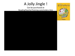 A Jolly Jingle !
         Can be purchased at
ReadingTeacherTraining.com/orders.htm
 