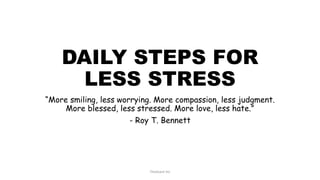 DAILY STEPS FOR
LESS STRESS
“More smiling, less worrying. More compassion, less judgment.
More blessed, less stressed. More love, less hate.”
- Roy T. Bennett
TheGiant Inc
 