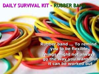 Rubber band ... To remind you to be flexible.  Things might not always go the way you want, but it can be worked out DAILY SURVIVAL KIT –  RUBBER BAND 
