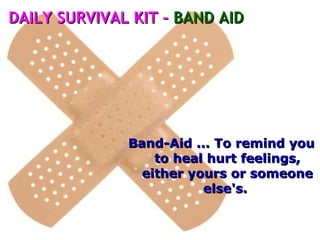 Band-Aid ... To remind you to heal hurt feelings, either yours or someone else's.  DAILY SURVIVAL KIT –  BAND AID 
