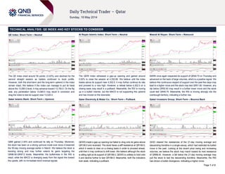 Page 1 of 2
TECHNICAL ANALYSIS: QE INDEX AND KEY STOCKS TO CONSIDER
QE Index: Short-Term – Neutral
The QE Index shed around 56 points (-0.42%) and declined for the
second straight session as traders continued to book profits.
However, both the short-term and the long-term uptrend in the index
remain intact. We believe if the index can manage to put its head
above the 13,080.0 level, it may advance toward 13,150.0. On the flip
side, any penetration below 13,080.0 may result in correction and
drag the index to test its support near 13,020.0.
Qatar Islamic Bank: Short-Term – Upmove
QIBK gained 2.35% and continued its rally on Thursday. Moreover,
the stock has been on a strong upmove mode ever since it breached
the 55-day moving average earlier in March. We believe the stock is
trending strong and may further extend its gains targeting the
QR96.50-QR97.0 levels. Meanwhile, the bullishness in the RSI is
intact, while the MACD is diverging away from the signal line toward
the upside, with no immediate trend reversal signals.
Al Rayan Islamic Index: Short-Term – Neutral
The QERI Index witnessed a gap-up opening and gained around
0.52% to close the session at 4,332.66. We believe until the index
trades above its support near 4,302.0, it may further continue its rally
and proceed to a new high. However, a retreat below 4,302.0 on a
closing basis may result in a pullback. Meanwhile, the RSI is moving
up in a bullish manner, but the MACD is not supporting this uptrend
and has moved on the downside.
Qatar Electricity & Water Co.: Short-Term – Pullback
QEWS made a gap-up opening but failed to cling onto its gains above
QR190.0 and reversed. The stock faces a stiff resistance at QR190.0,
which it needs to clear on a closing basis in order to proceed ahead,
until then it may continue to drift lower. We believe although the stock
is sitting right at its support of QR188.0, QEWS is unlikely to hold onto
it and decline further to test QR186.0. Meanwhile, both the indicators
look weak, indicating a pullback.
Masraf Al Rayan: Short-Term – Rebound
MARK once again respected its support of QR49.75 on Thursday and
advanced on the back of large volumes, which is a positive signal. We
believe this continuous respect of support over the past few days may
lead to a higher move and the stock may test QR51.80. However, any
dip below QR50.40 may result in a further lower move and the stock
could test QR49.75. Meanwhile, the RSI is moving strongly into the
overbought territory, indicating a further rise.
Qatari Investors Group: Short-Term – Bounce Back
QIGD cleared the resistances of the 21-day moving average and
descending trendline in a single swoop, which had restricted its bullish
move in the past. Looking at the recent price swing and increasing
volumes, we believe the stock may march toward its next resistance
of QR68.40. However, a fall below the 21-day moving average may
pull the stock to test the descending trendline. Meanwhile, the RSI
has shown a bullish divergence, indicating a higher move.
 