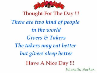 There are two kind of people
in the world
Givers & Takers
The takers may eat better
but givers sleep better

 