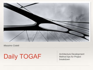 Massimo Coletti
Daily TOGAF
Architecture Development
Method tips for Project
breakdown
 