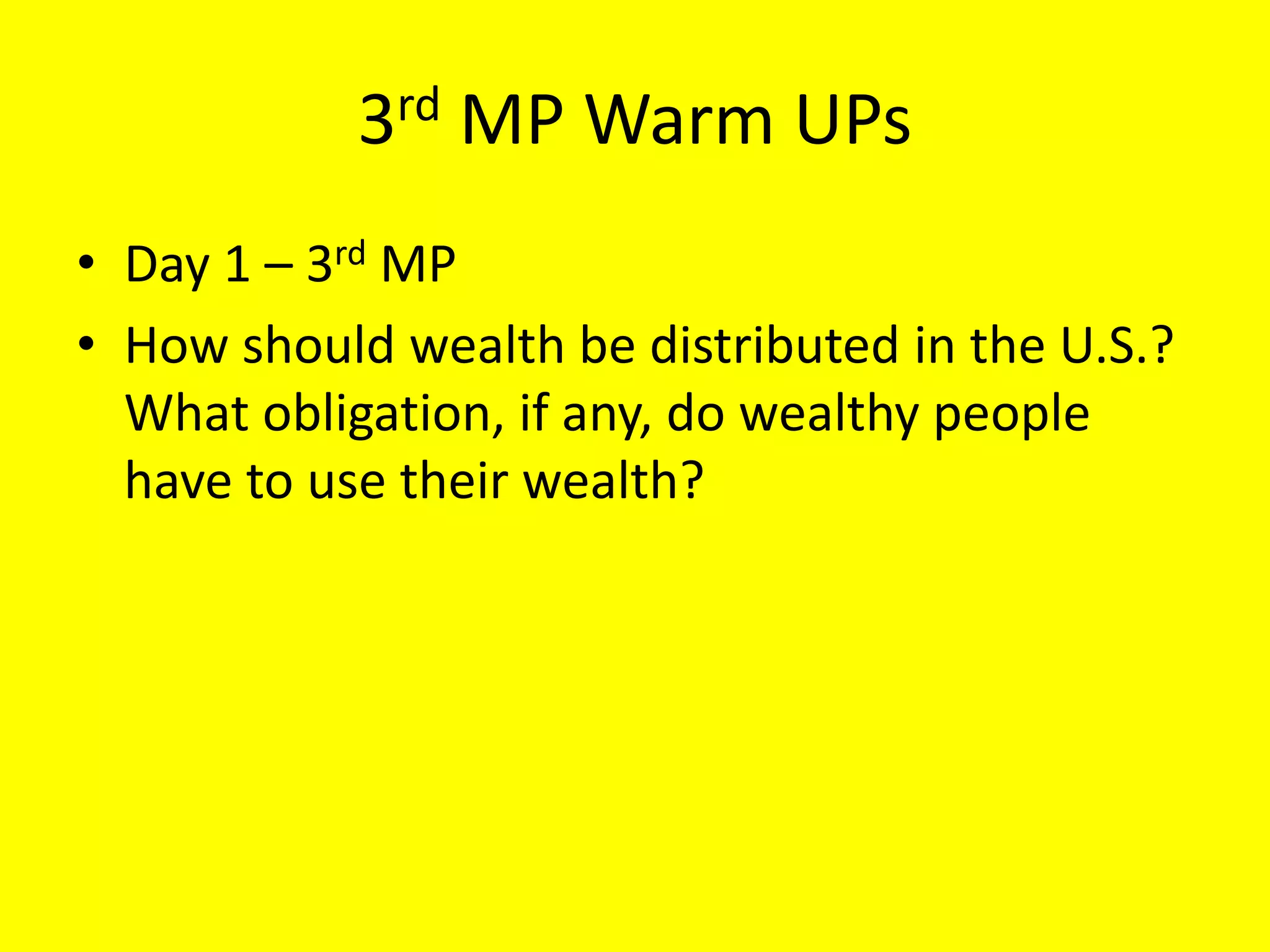 3rd MP Warm UPs
• Day 1 – 3rd MP
• How should wealth be distributed in the U.S.?
What obligation, if any, do wealthy people
have to use their wealth?
 