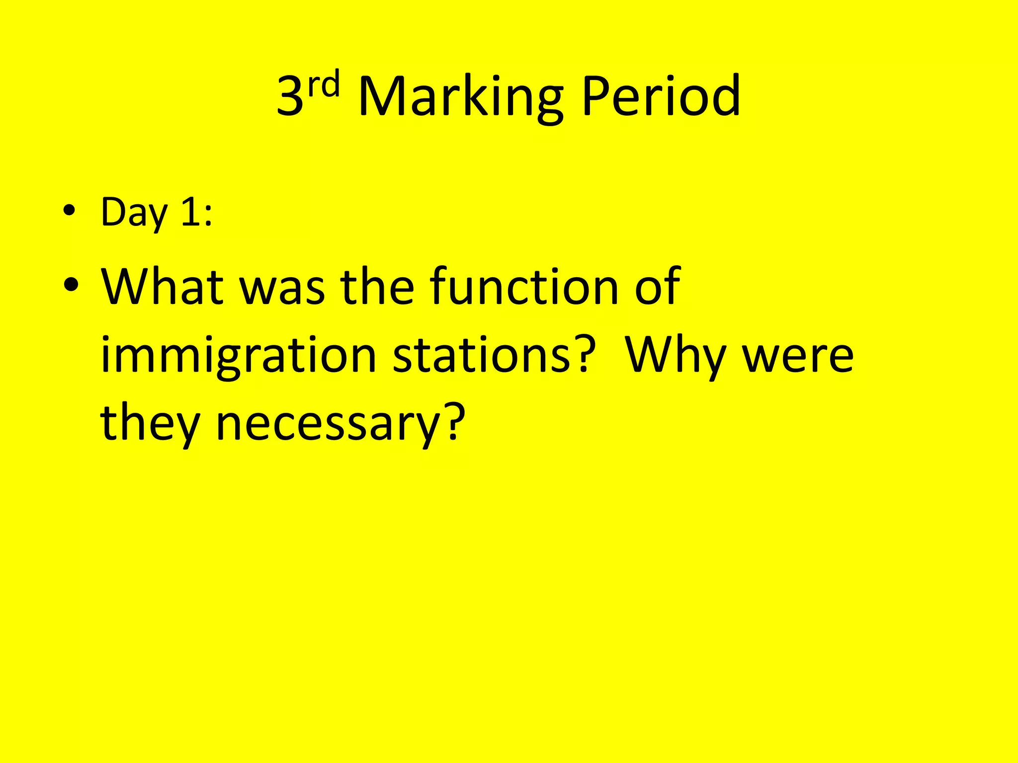 3rd Marking Period
• Day 1:
• What was the function of
immigration stations? Why were
they necessary?
 