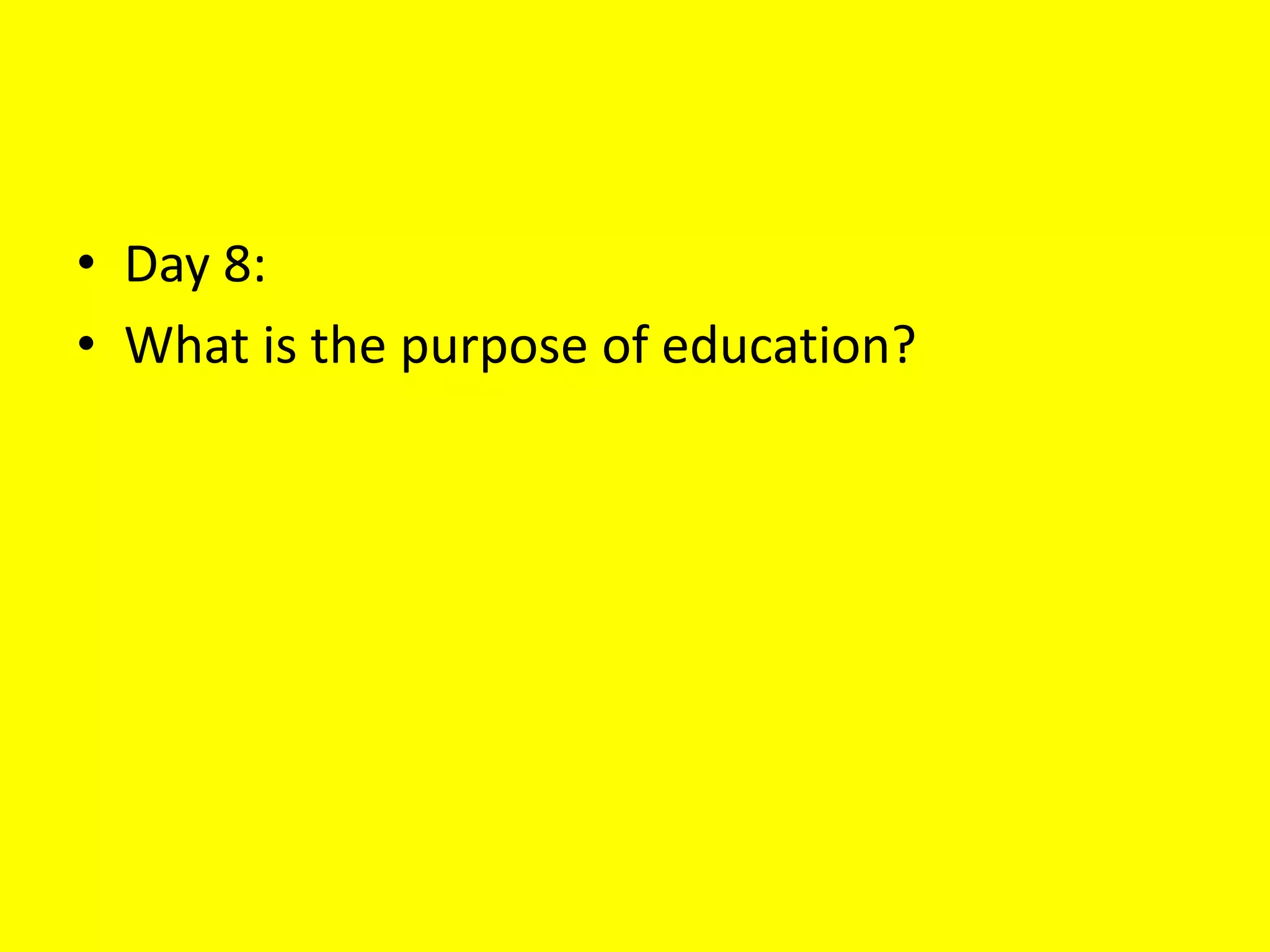 • Day 8:
• What is the purpose of education?
 
