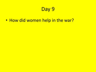 Day 9
• How did women help in the war?
 