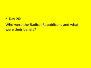 • Day 20:
Who were the Radical Republicans and what
were their beliefs?
 