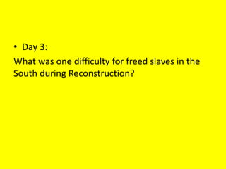• Day 3:
What was one difficulty for freed slaves in the
South during Reconstruction?
 