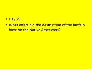 • Day 25:
• What effect did the destruction of the buffalo
have on the Native Americans?
 