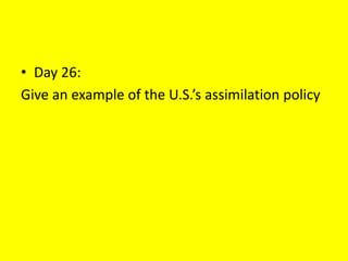 • Day 26:
Give an example of the U.S.’s assimilation policy
 