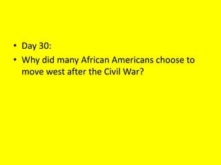 • Day 30:
• Why did many African Americans choose to
move west after the Civil War?
 