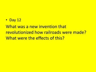 • Day 12
What was a new invention that
revolutionized how railroads were made?
What were the effects of this?
 